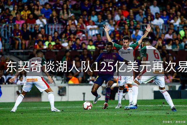 东契奇谈湖人队125亿美元再次易主：我已经习惯了球队的重大变化
