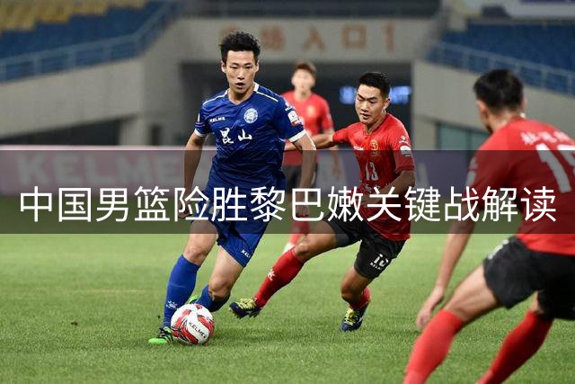 中国男篮险胜黎巴嫩关键战解读