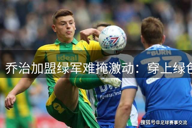 乔治加盟绿军难掩激动：穿上绿色战袍是梦想成真