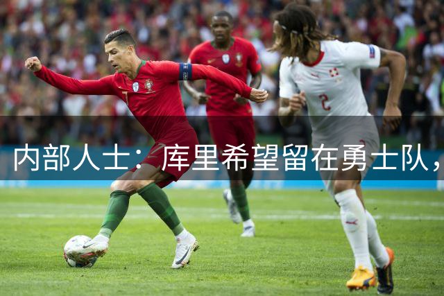 内部人士：库里希望留在勇士队，双方正在努力达成新的续约协议