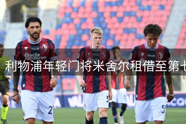 利物浦年轻门将米舍尔租借至第七级别球队锻炼