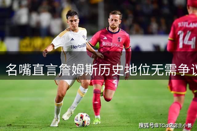 名嘴直言詹姆斯历史地位无需争议：退役即锁定NBA前五巨星席位