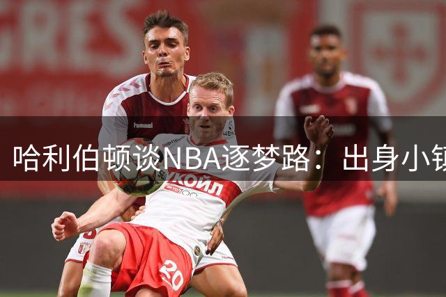 哈利伯顿谈NBA逐梦路：出身小镇，感恩逆境成就非凡人生