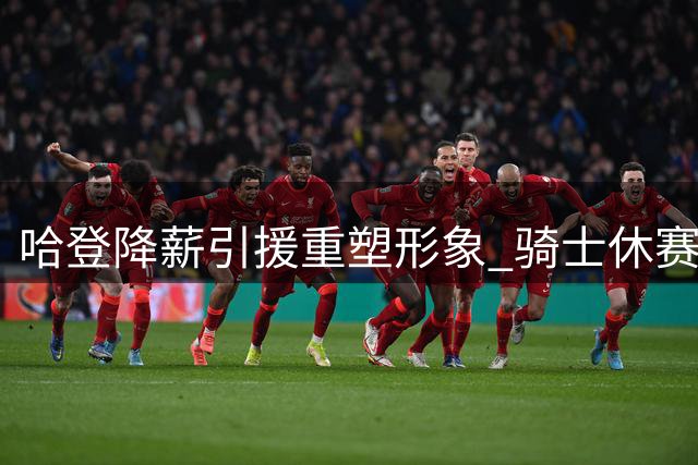 哈登降薪引援重塑形象 骑士休赛期布局因他而活