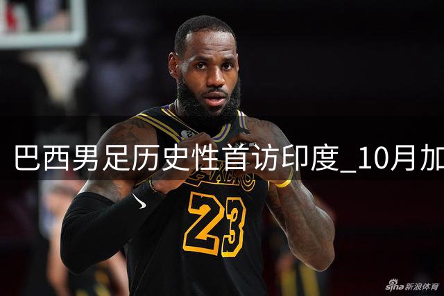 巴西男足历史性首访印度 10月加尔各答上演友谊赛
