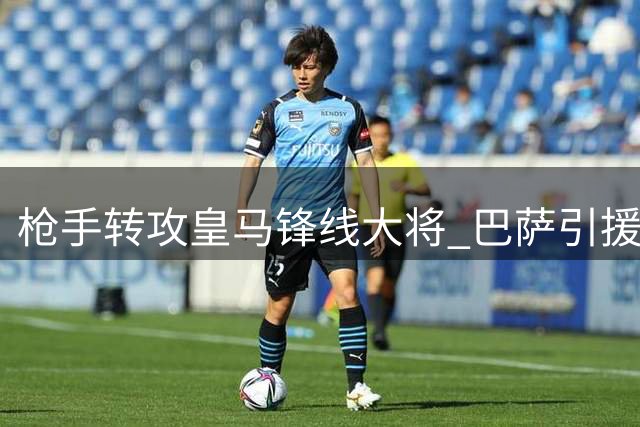 枪手转攻皇马锋线大将 巴萨引援僵局现转机