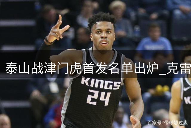 泰山战津门虎首发名单出炉 克雷桑对决基莱斯成焦点