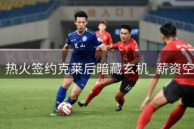 热火签约克莱后暗藏玄机 薪资空间仍可补强两将