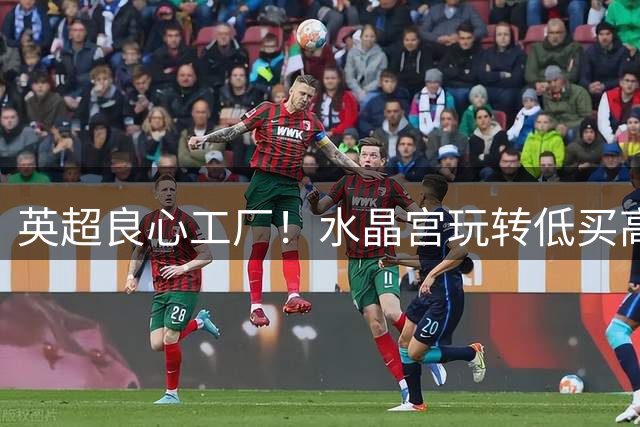 英超良心工厂！水晶宫玩转低买高卖，四笔交易狂赚上亿元无人能及