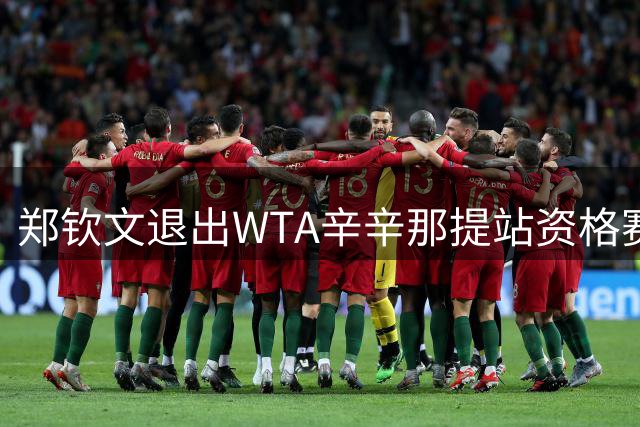 郑钦文退出WTA辛辛那提站资格赛 调整状态备战美网