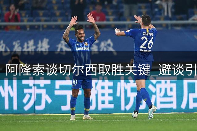 阿隆索谈切尔西取胜关键 避谈引援传闻
