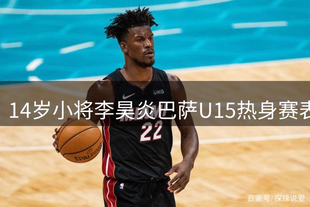 14岁小将李昊炎巴萨U15热身赛表现抢眼