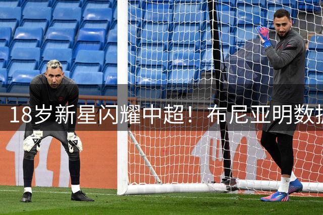 18岁新星闪耀中超！布尼亚明数据碾压国脚群 国家队召唤时机已至